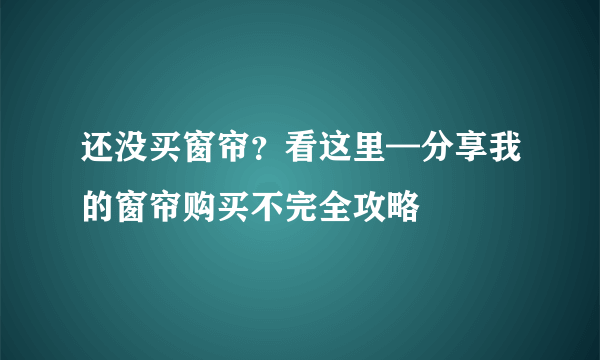 还没买窗帘？看这里—分享我的窗帘购买不完全攻略