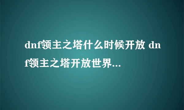 dnf领主之塔什么时候开放 dnf领主之塔开放世界及在哪里介绍