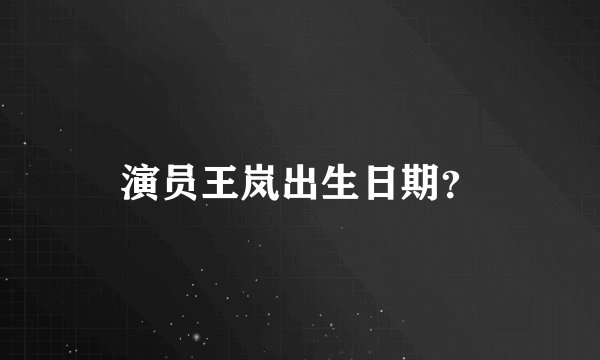 演员王岚出生日期？