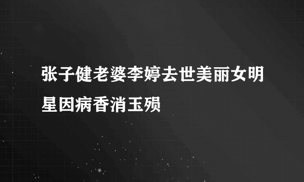 张子健老婆李婷去世美丽女明星因病香消玉殒