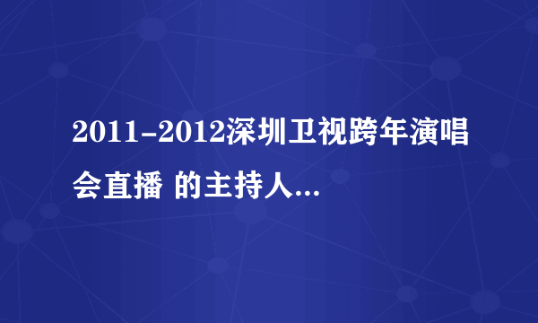 2011-2012深圳卫视跨年演唱会直播 的主持人都是谁？