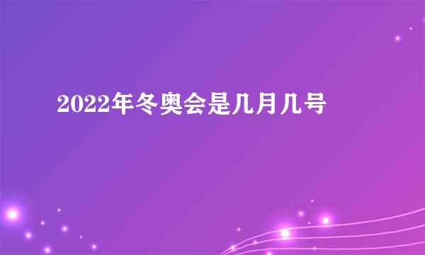 2022年冬奥会是几月几号