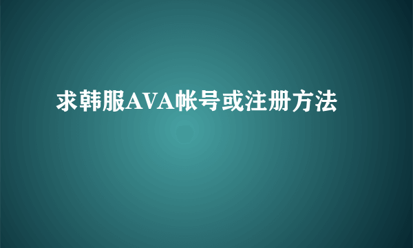 求韩服AVA帐号或注册方法