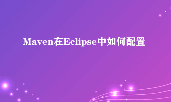 Maven在Eclipse中如何配置