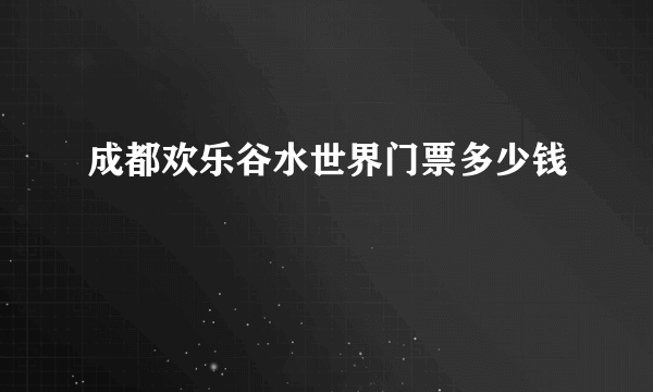 成都欢乐谷水世界门票多少钱