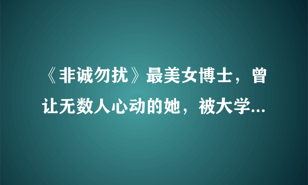 《非诚勿扰》最美女博士，曾让无数人心动的她，被大学清退后如何了