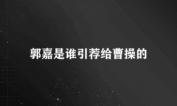 郭嘉是谁引荐给曹操的