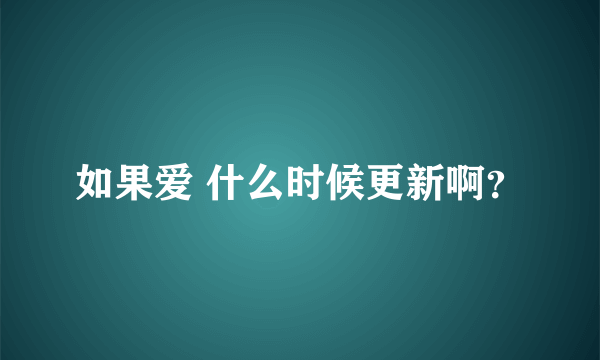 如果爱 什么时候更新啊？