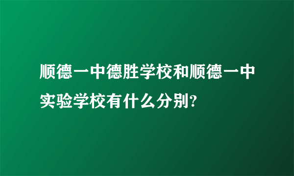 顺德一中德胜学校和顺德一中实验学校有什么分别?