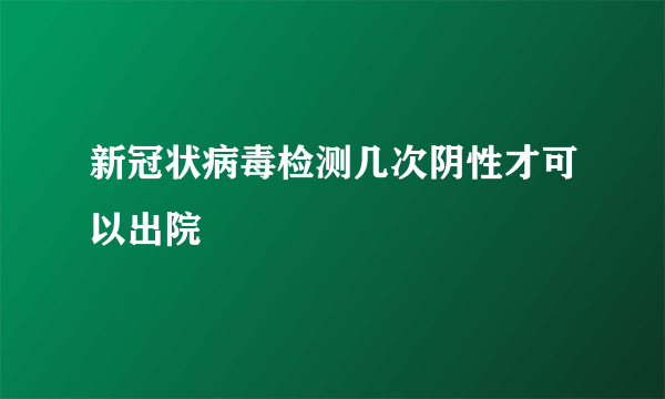 新冠状病毒检测几次阴性才可以出院