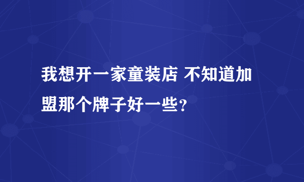 我想开一家童装店 不知道加盟那个牌子好一些？