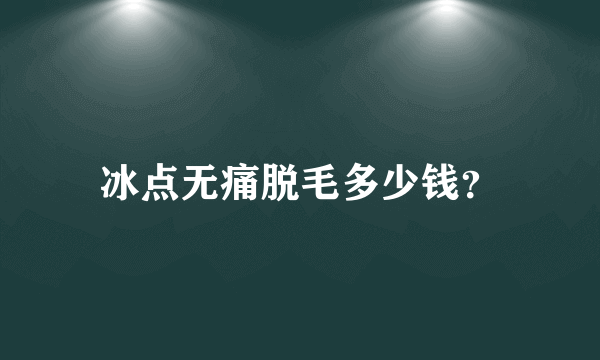 冰点无痛脱毛多少钱？