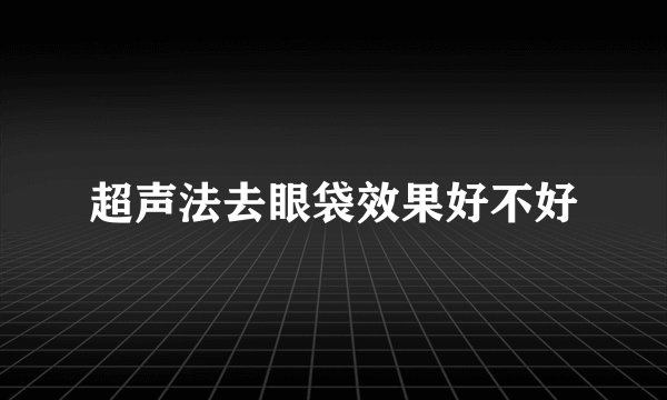 超声法去眼袋效果好不好