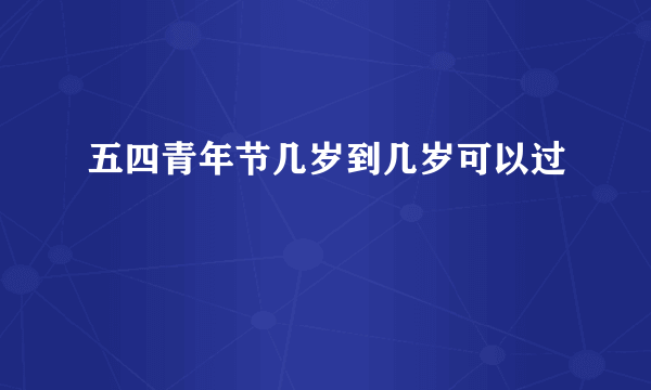 五四青年节几岁到几岁可以过