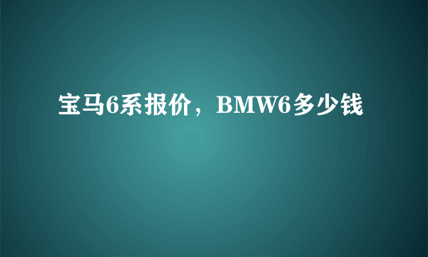 宝马6系报价，BMW6多少钱