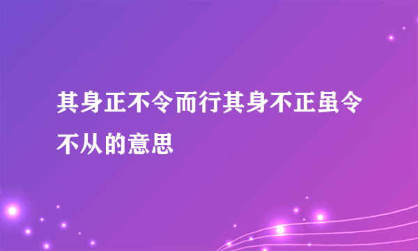 其身正不令而行其身不正虽令不从的意思