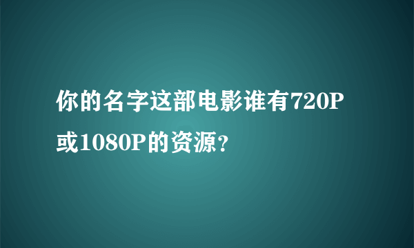 你的名字这部电影谁有720P或1080P的资源？