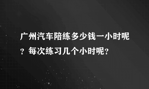 广州汽车陪练多少钱一小时呢？每次练习几个小时呢？