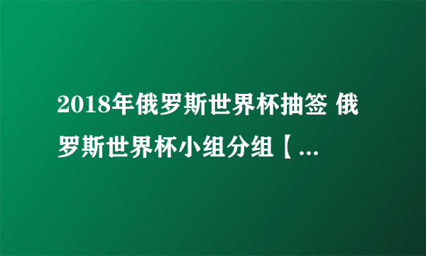 2018年俄罗斯世界杯抽签 俄罗斯世界杯小组分组【含抽签规则】