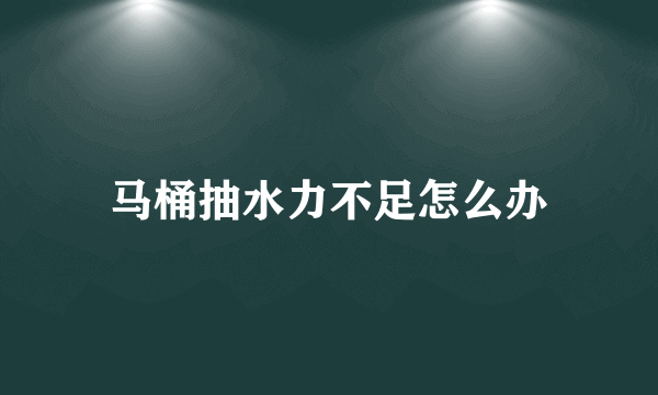 马桶抽水力不足怎么办