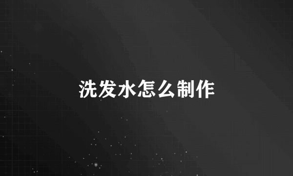 洗发水怎么制作