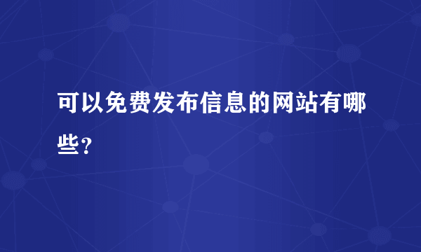 可以免费发布信息的网站有哪些？