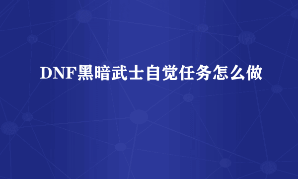 DNF黑暗武士自觉任务怎么做