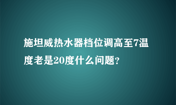 施坦威热水器档位调高至7温度老是20度什么问题？