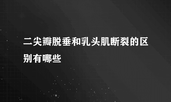 二尖瓣脱垂和乳头肌断裂的区别有哪些