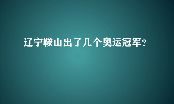 辽宁鞍山出了几个奥运冠军？