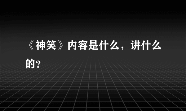 《神笑》内容是什么，讲什么的？