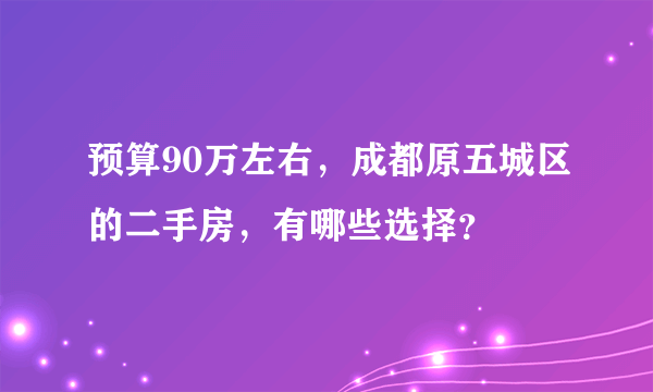 预算90万左右，成都原五城区的二手房，有哪些选择？