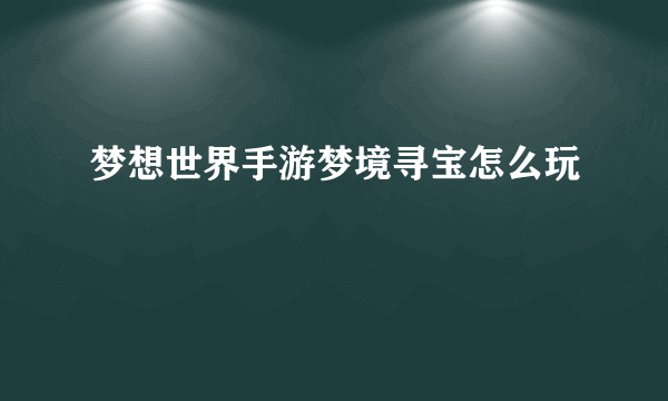 梦想世界手游梦境寻宝怎么玩