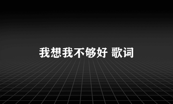 我想我不够好 歌词