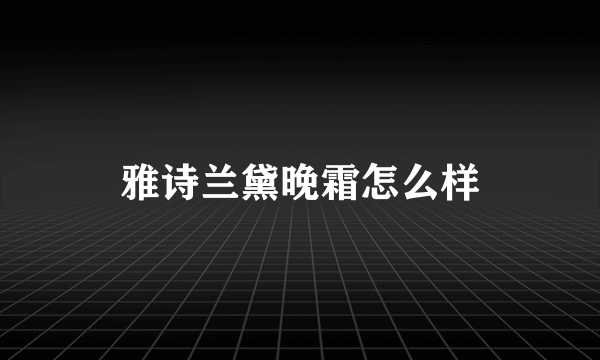 雅诗兰黛晚霜怎么样