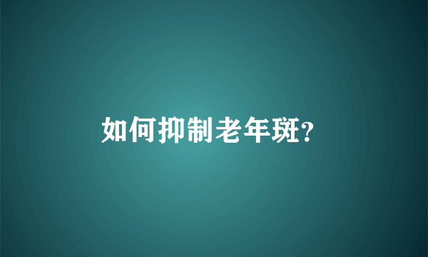 如何抑制老年斑？