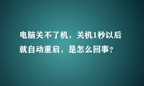 电脑关不了机，关机1秒以后就自动重启，是怎么回事？