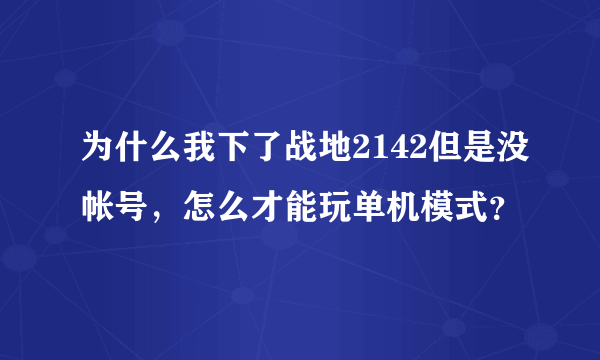 为什么我下了战地2142但是没帐号，怎么才能玩单机模式？