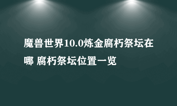 魔兽世界10.0炼金腐朽祭坛在哪 腐朽祭坛位置一览