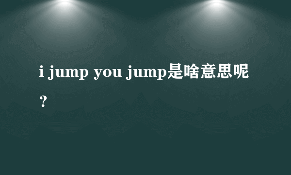 i jump you jump是啥意思呢？