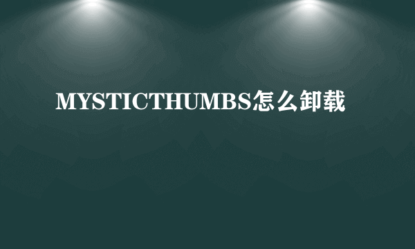 MYSTICTHUMBS怎么卸载