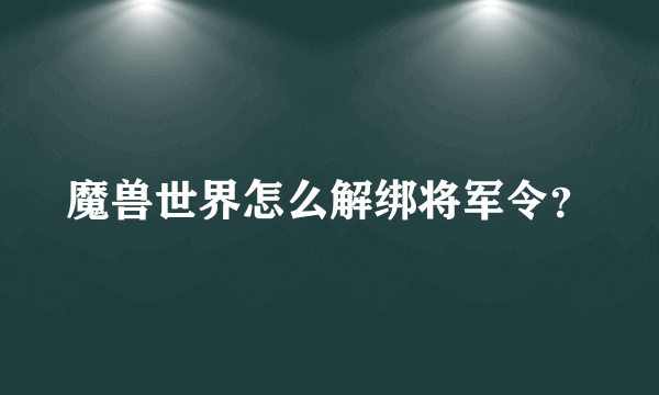 魔兽世界怎么解绑将军令？