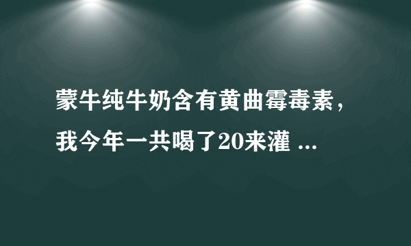 蒙牛纯牛奶含有黄曲霉毒素，我今年一共喝了20来灌 伤害大不大？