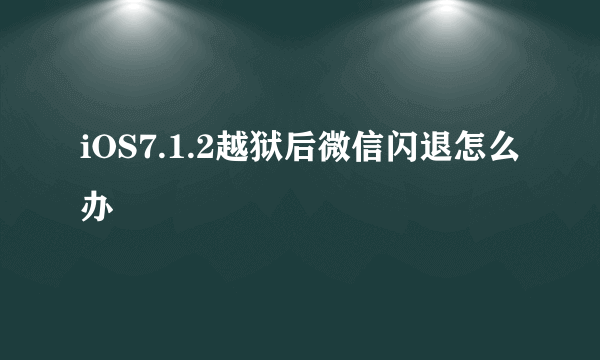 iOS7.1.2越狱后微信闪退怎么办