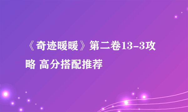 《奇迹暖暖》第二卷13-3攻略 高分搭配推荐