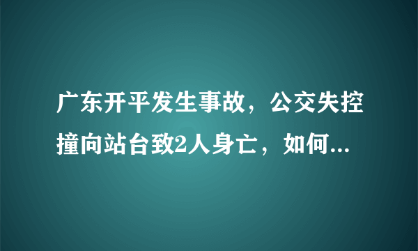 广东开平发生事故，公交失控撞向站台致2人身亡，如何避免此类事故的发生？