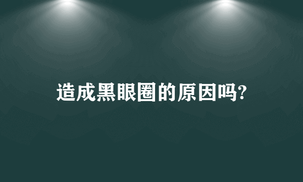 造成黑眼圈的原因吗?