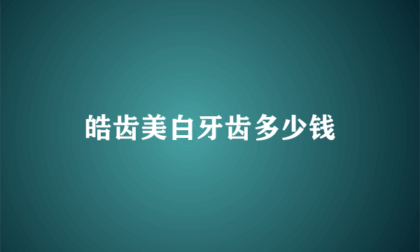 皓齿美白牙齿多少钱