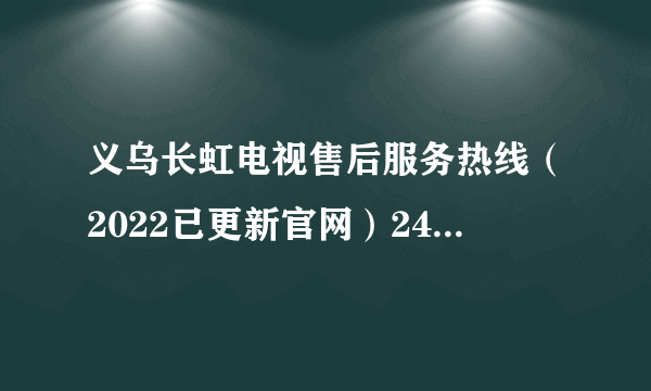 义乌长虹电视售后服务热线（2022已更新官网）24小时电话