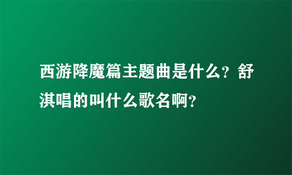 西游降魔篇主题曲是什么？舒淇唱的叫什么歌名啊？